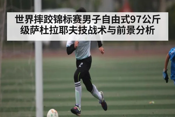 世界摔跤锦标赛男子自由式97公斤级萨杜拉耶夫技战术与前景分析